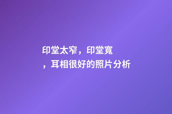 印堂太窄，印堂寬，耳相很好的照片分析